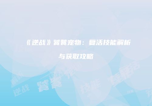 《逆战》饕餮宠物：复活技能解析与获取攻略