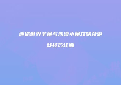 迷你世界羊屋与沙漠小屋攻略及游戏技巧详解