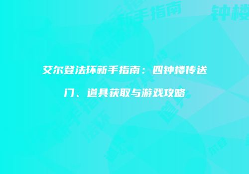 艾尔登法环新手指南：四钟楼传送门、道具获取与游戏攻略