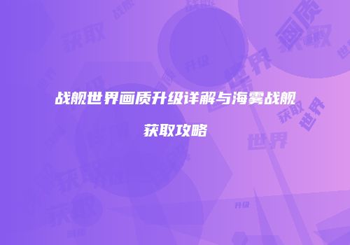 战舰世界画质升级详解与海雾战舰获取攻略