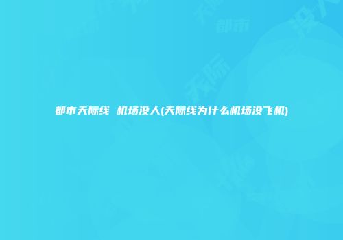 都市天际线 机场没人(天际线为什么机场没飞机)