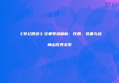 《梦幻西游》狂暴等级解析：作用、装备与战神山任务关系