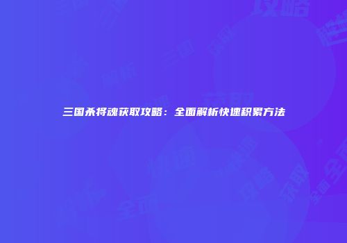 三国杀将魂获取攻略：全面解析快速积累方法