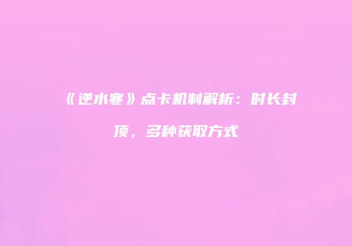 《逆水寒》点卡机制解析：时长封顶，多种获取方式