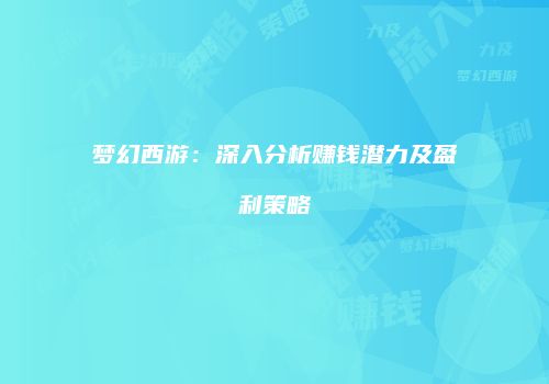 梦幻西游：深入分析赚钱潜力及盈利策略