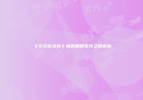 《艾尔登法环》角色眼睛发光之谜解析