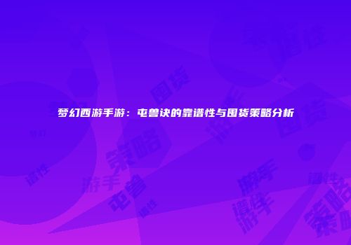 梦幻西游手游：屯兽诀的靠谱性与囤货策略分析