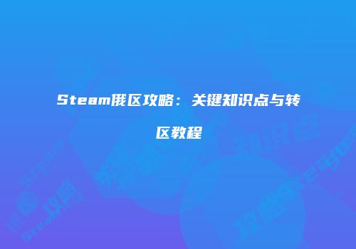 Steam俄区攻略：关键知识点与转区教程