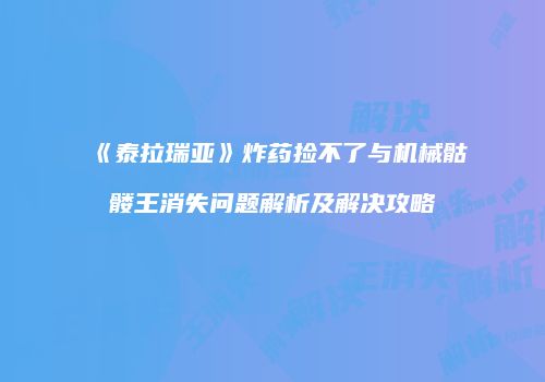 《泰拉瑞亚》炸药捡不了与机械骷髅王消失问题解析及解决攻略