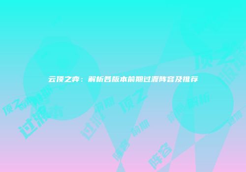 云顶之弈：解析各版本前期过渡阵容及推荐