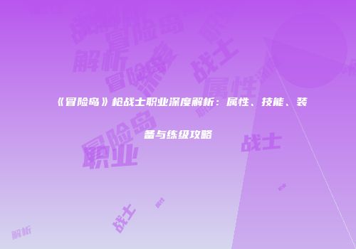 《冒险岛》枪战士职业深度解析：属性、技能、装备与练级攻略