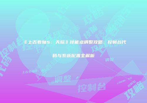 《上古卷轴5：天际》技能点调整攻略：控制台代码与系统配置全解析