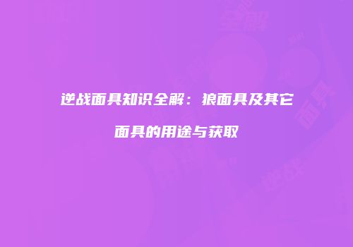 逆战面具知识全解：狼面具及其它面具的用途与获取