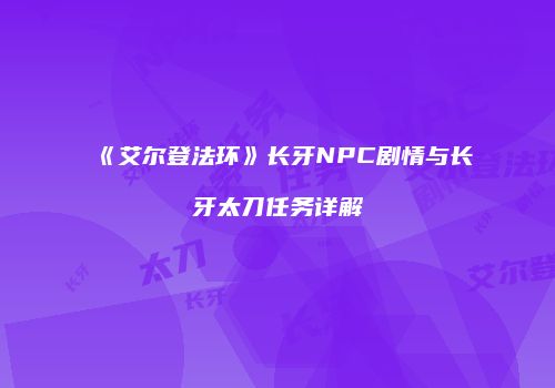 《艾尔登法环》长牙NPC剧情与长牙太刀任务详解