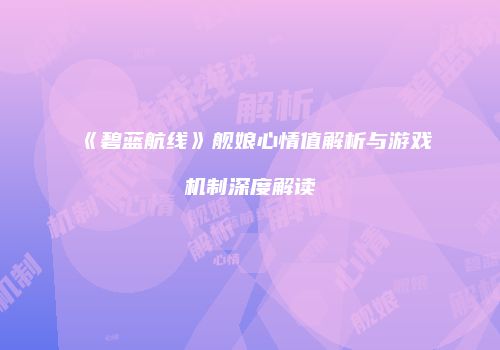 《碧蓝航线》舰娘心情值解析与游戏机制深度解读