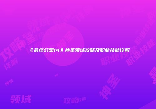 《最终幻想14》神圣领域攻略及职业技能详解