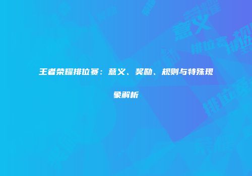王者荣耀排位赛：意义、奖励、规则与特殊现象解析