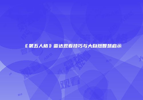 《第五人格》雷达观看技巧与大自然智慧启示