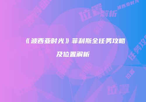 《波西亚时光》菲利斯全任务攻略及位置解析