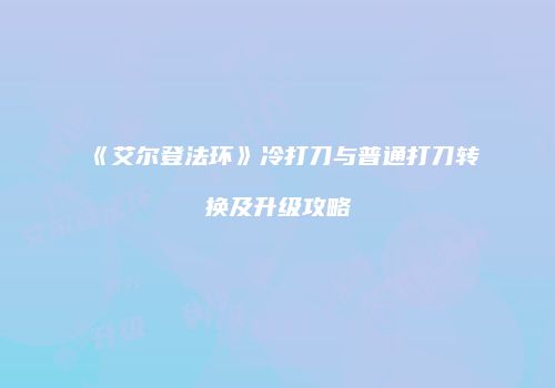 《艾尔登法环》冷打刀与普通打刀转换及升级攻略