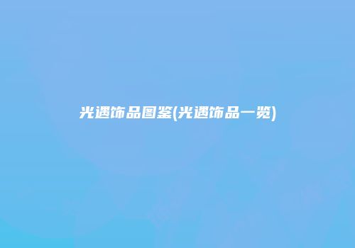 光遇饰品图鉴(光遇饰品一览)