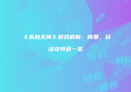 《永劫无间》游戏解析：背景、玩法及特色一览