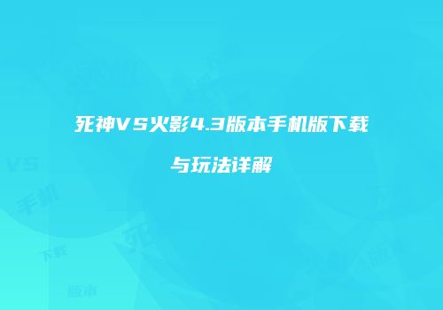 死神VS火影4.3版本手机版下载与玩法详解
