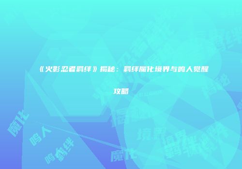 《火影忍者羁绊》揭秘：羁绊魔化境界与鸣人觉醒攻略