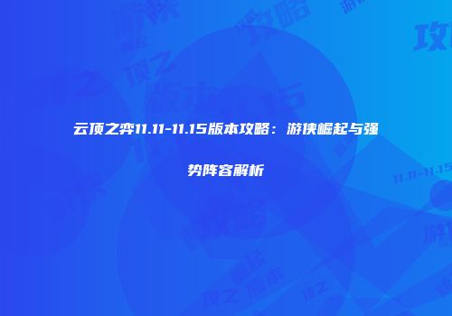 云顶之弈11.11-11.15版本攻略：游侠崛起与强势阵容解析