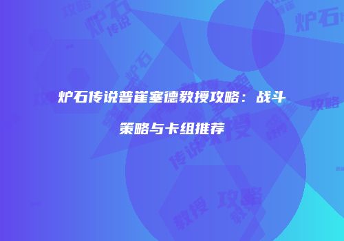 炉石传说普崔塞德教授攻略：战斗策略与卡组推荐