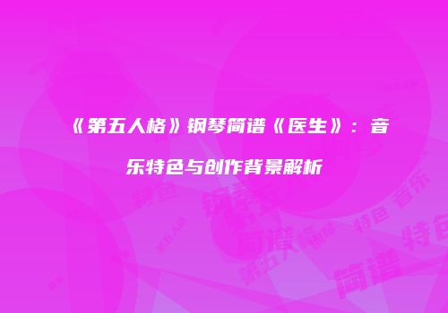 《第五人格》钢琴简谱《医生》：音乐特色与创作背景解析