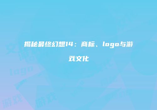 揭秘最终幻想14：商标、logo与游戏文化