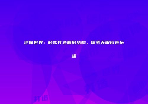 迷你世界：轻松打造圆形结构，探索无限创造乐趣