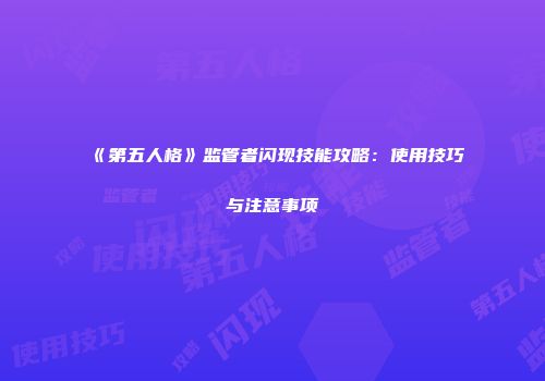 《第五人格》监管者闪现技能攻略：使用技巧与注意事项