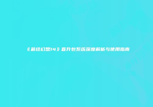 《最终幻想14》直升包系统深度解析与使用指南