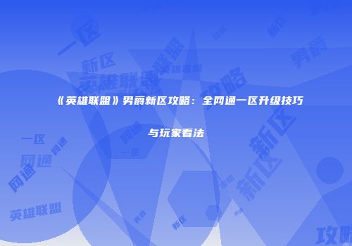 《英雄联盟》男爵新区攻略：全网通一区升级技巧与玩家看法