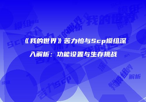 《我的世界》苦力怕与Scp模组深入解析：功能设置与生存挑战