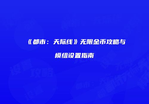 《都市：天际线》无限金币攻略与模组设置指南