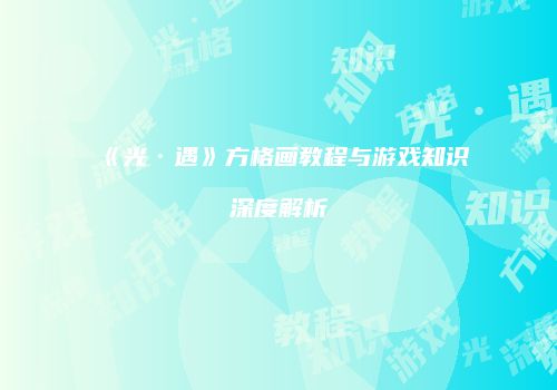 《光·遇》方格画教程与游戏知识深度解析