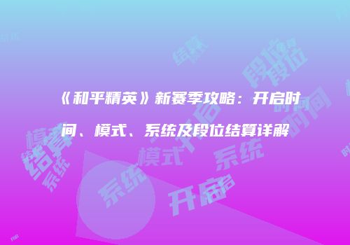 《和平精英》新赛季攻略：开启时间、模式、系统及段位结算详解