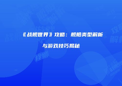 《战舰世界》攻略：舰船类型解析与游戏技巧揭秘