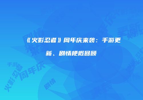 《火影忍者》周年庆来袭：手游更新、剧情梗概回顾