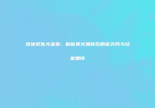 绝地求生大菠萝：解析其火爆背后的优劣势与玩家期待