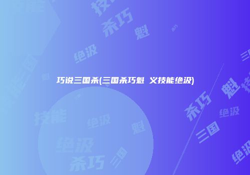 巧说三国杀(三国杀巧魁儁义技能绝汲)