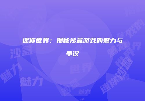 迷你世界：揭秘沙盒游戏的魅力与争议