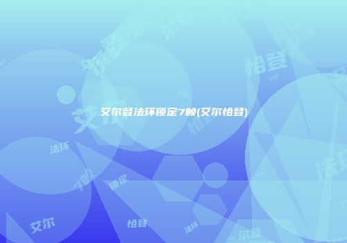 艾尔登法环锁定7帧(艾尔恰登)
