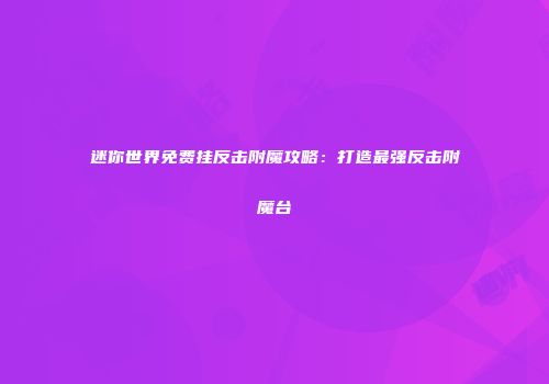迷你世界免费挂反击附魔攻略：打造最强反击附魔台