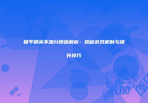 和平精英不加分原因解析：揭秘游戏机制与提升技巧