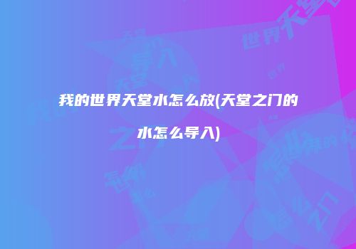 我的世界天堂水怎么放(天堂之门的水怎么导入)