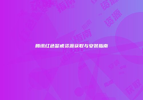 腾讯红色警戒资源获取与安装指南